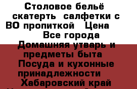 Столовое бельё, скатерть, салфетки с ВО пропиткой › Цена ­ 100 - Все города Домашняя утварь и предметы быта » Посуда и кухонные принадлежности   . Хабаровский край,Николаевск-на-Амуре г.